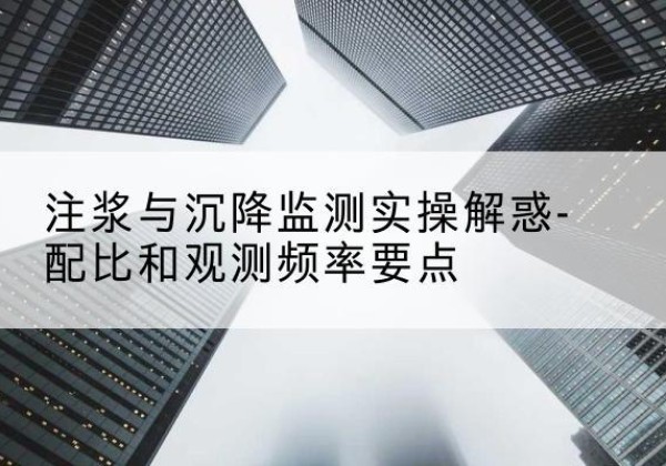 惠来水泥浆配比不当会不会造成注浆管堵管？-注浆与沉降监测实操解惑-配比和观测频率要点